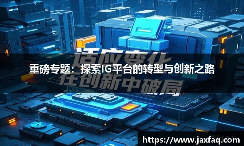 重磅专题：探索IG平台的转型与创新之路
