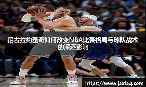 尼古拉约基奇如何改变NBA比赛格局与球队战术的深远影响