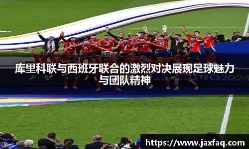 库里科联与西班牙联合的激烈对决展现足球魅力与团队精神