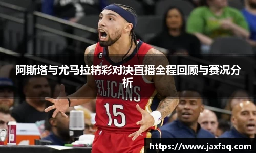 阿斯塔与尤马拉精彩对决直播全程回顾与赛况分析