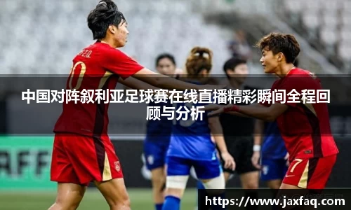 中国对阵叙利亚足球赛在线直播精彩瞬间全程回顾与分析