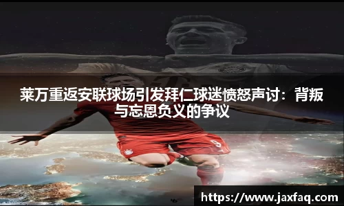zoty中欧莱万重返安联球场引发拜仁球迷愤怒声讨：背叛与忘恩负义的争议