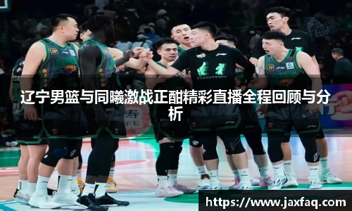 zoty中欧辽宁男篮与同曦激战正酣精彩直播全程回顾与分析